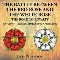 Baby Professor The Battle Between the Red Rose & the White Rose: The Road to