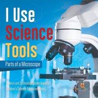 Baby Professor I Use Science Tools : Parts of a Microscope Science & Technology