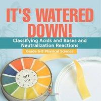 Baby Professor It's Watered Down Classifying Acids & Bases & Neutralization