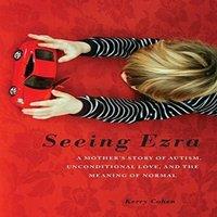 Kerry Cohen Seeing Ezra: A Mother's Story of Autism, Unconditional Love, and