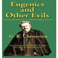 G. K. Chesterton Eugenics & Other Evils: An Argument Against the Scientifically