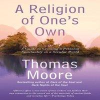 Thomas Moore A Religion of One's Own: A Guide to Creating a Personal