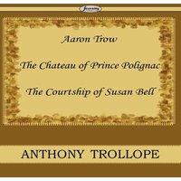 Anthony Trollope Aaron Trow & the Chateau of Prince Polignac & the Courtship of