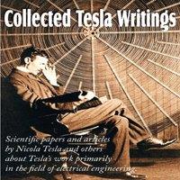 Nikola Tesla Collected Tesla Writings; Scientific Papers & Articles by Tesla