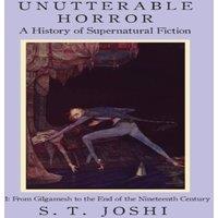 S. T. Joshi Unutterable Horror: A History of Supernatural Fiction, Volume 1