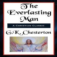 G. K. Chesterton The Everlasting Man Complete & Unabridged: A Study of Man, Myth