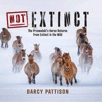 Darcy Pattison NOT Extinct: The Przewalski's Horse Returns from Extinct in the
