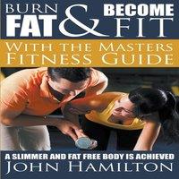 John Hamilton Burn Fat & Become Fit with the Masters Fitness Guide: A Slimmer