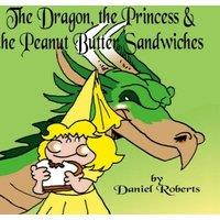 Daniel Roberts The Dragon, the Princess & the Peanut Butter Sandwiches