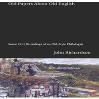 John Richardson Old Papers About Old English: Some Odd Ramblings of an Old-Style