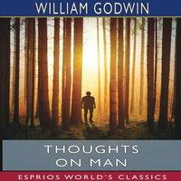 William Godwin Thoughts on Man (Esprios Classics): His Nature, Productions and