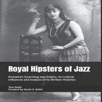 Tom Smith Royal Hipsters of Jazz: Romania's Surprising Jazz Origins, its