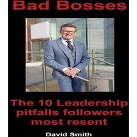 David Smith Bad Bosses: The 10 Leadership Pitfalls Followers Most Resent