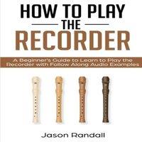 Jason Randall How to Play the Recorder: A Beginner's Guide to Learn to Play the