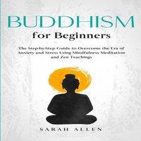 Sarah Allen Buddhism for beginners: The Step-by-Step Guide to Overcome the Era