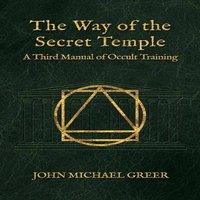 John Michael Greer The Way of the Secret Temple : A Third Manual of Occult Training