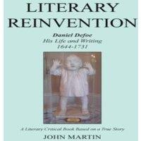 John Martin Literary Reinvention: Daniel Defoe His Life & Writing 1644-1731