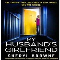 Sheryl Browne My Husband's Girlfriend: A completely unputdownable psychological