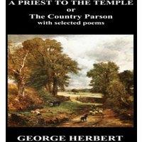 George Herbert Priest to the Temple, Or, the Country Parson His Character and