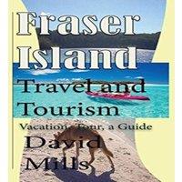 David Mills Fraser Island Travel & Tourism: Vacation, Tour, a Guide