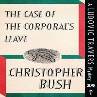 Christopher Bush The Case of the Corporal's Leave: A Ludovic Travers Mystery