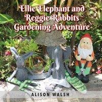 Alison Walsh Ellie Elephant & Reggie rabbits Gardening Adventure: An Early