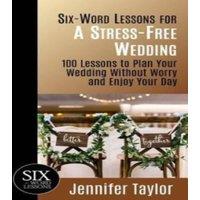 Jennifer Taylor Six-Word Lessons for a Stress-Free Wedding: 100 Lessons to Plan