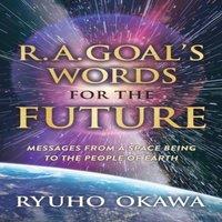 Ryuho Okawa R. A. Goal's Words for the Future: Messages from a Space Being to