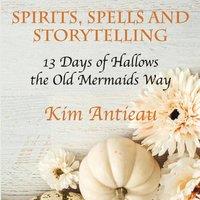 Kim Antieau Spirits, Spells, & Storytelling: 13 Days of Hallows the Old