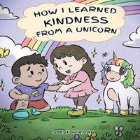 Steve Herman How I Learned Kindness from a Unicorn: A Cute & Fun Story to