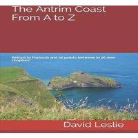 David Leslie The Antrim Coast From A to Z: Belfast to Portrush & all points
