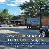 Billy Gray I Never Did Much but I Had Fun Doing It: The Funny Side of Growing