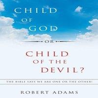 Robert Adams Child of God or Child of the Devil?: The Bible Says We Are One or in White