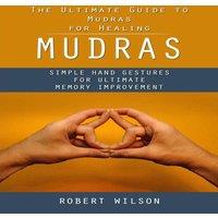 Robert Wilson Mudras: The Ultimate Guide to Mudras for Healing (Simple Hand