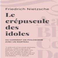 Friedrich Nietzsche Le crepuscule des idoles:ou Comment on philosophe avec un marteau