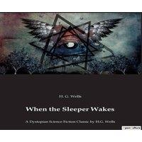 H. G. Wells When the Sleeper Wakes:A Dystopian Science Fiction Classic by H.G