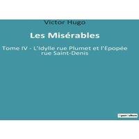 Victor Hugo Les Misrables:Tome IV - L'Idylle rue Plumet et l'Epope rue