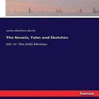 James Matthew Barrie The Novels, Tales & Sketches:Vol. IV: The Little Minister