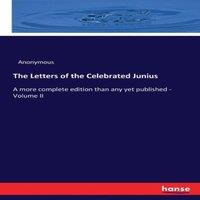 Anonymous The Letters of the Celebrated Junius:A more complete edition than