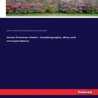 Edward Everett Hale James Freeman Clarke : Autobiography, diary & correspondence