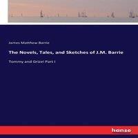 James Matthew Barrie The Novels, Tales, & Sketches of J.M. Barrie:Tommy & Grizel