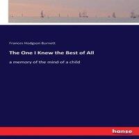 Frances Hodgson Burnett The One I Knew the Best of All:a memory of the mind of a child