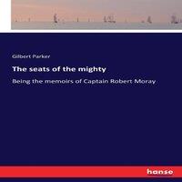 Gilbert Parker The seats of the mighty:Being the memoirs of Captain Robert Moray
