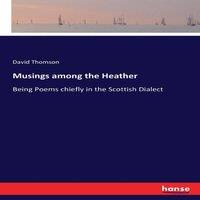 David Thomson Musings among the Heather:Being Poems chiefly in the Scottish