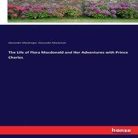 Alexander Mackenzie The Life of Flora Macdonald & Her Adventures with Prince Charles