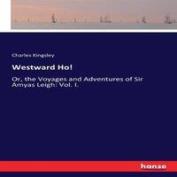 Charles Kingsley Westward Ho :Or, the Voyages & Adventures of Sir Amyas Leigh: