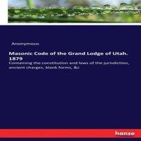 Anonymous Masonic Code of the Grand Lodge of Utah. 1879:Containing the