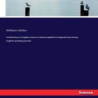 William Miller A dictionary of English names of plants applied in England and