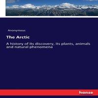 Anonymous The Arctic:A history of its discovery, its plants, animals and