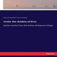 Nathan Haskell Dole Under the shadow of Etna:Sicilian stories from the Italian of